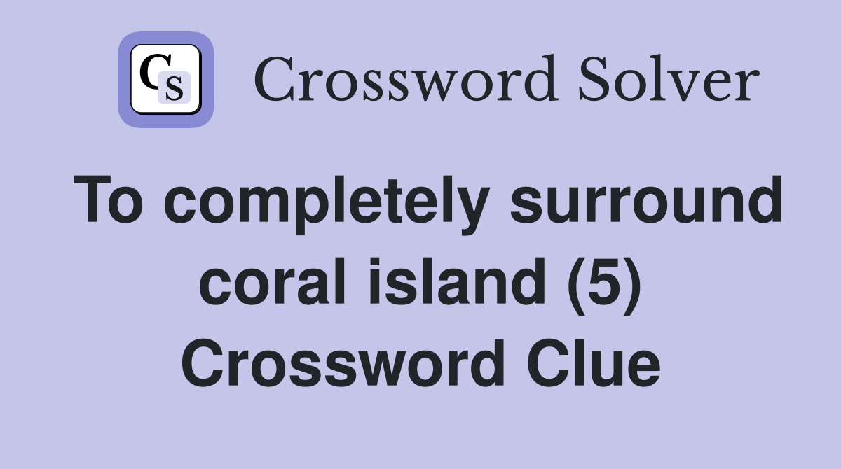 To completely surround coral island (5) Crossword Clue Answers